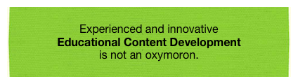 
Experienced and innovative 
Educational Content Development 
is not an oxymoron.